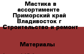 Мастика в ассортименте - Приморский край, Владивосток г. Строительство и ремонт » Материалы   